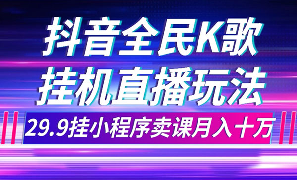 《抖音全民K歌直播不露脸项目》29.9挂小程序卖课月入10万_wwz