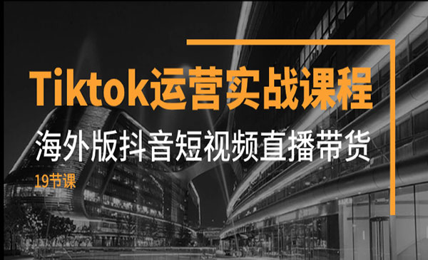 《Tiktok运营实战课程》海外版抖音短视频直播带货_wwz