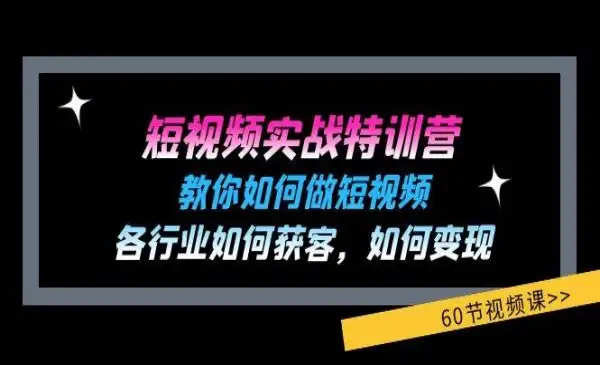 《短视频实战特训营》教你如何做短视频，各行业如何获客，如何变现 (60节)