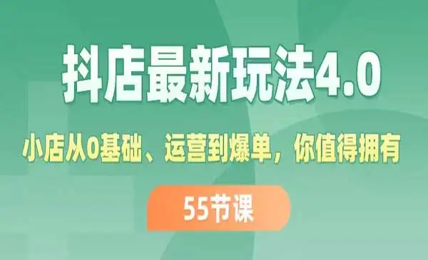 《抖店最新玩法4.0》小店从0基础、运营到爆单，你值得拥有（55节）