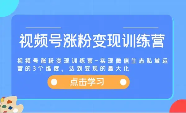 《视频号涨粉变现训练营》实现微信生态私域运营的3个维度，达到变现的最大化